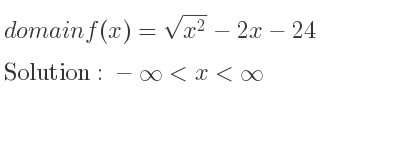 The domain of f(x)=sqrt(x^2)-2x-24 is -infinity <x<infinity